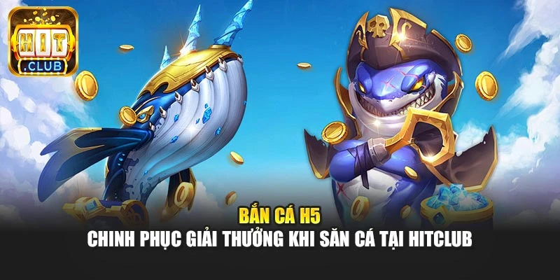 Bắn Cá H5 - Chinh Phục Giải Thưởng Khi Săn Cá Tại Hitclub