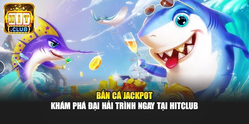Bắn Cá Jackpot - Khám Phá Đại Hải Trình Ngay Tại Hitclub