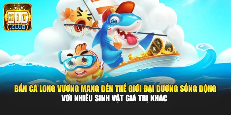 Bắn cá long vương mang đến thế giới đại dương sống động với nhiều sinh vật giá trị khác 