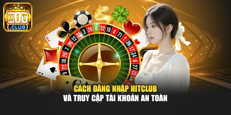 Cách đăng nhập Hitclub và truy cập tài khoản an toàn