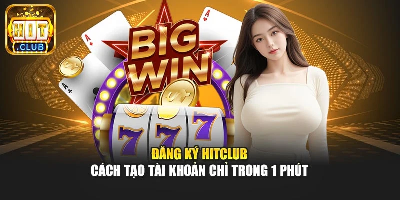 Đăng Ký Hitclub – Cách Tạo Tài Khoản Chỉ Trong 1 Phút