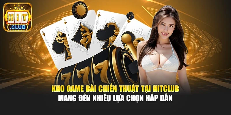 Kho game bài chiến thuật tại Hitclub mang đến nhiều lựa chọn hấp dẫn