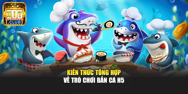 Kiến thức tổng hợp về trò chơi bắn cá H5