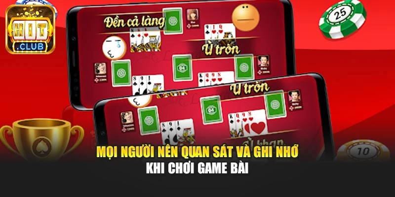 Mọi người nên quan sát và ghi nhớ khi chơi game bài