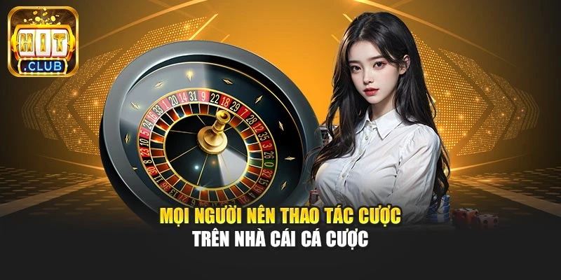 Mọi người nên thao tác cược trên nhà cái  cá cược