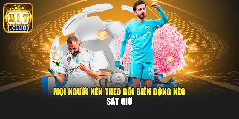 Mọi người nên theo dõi biến động kèo sát giờ