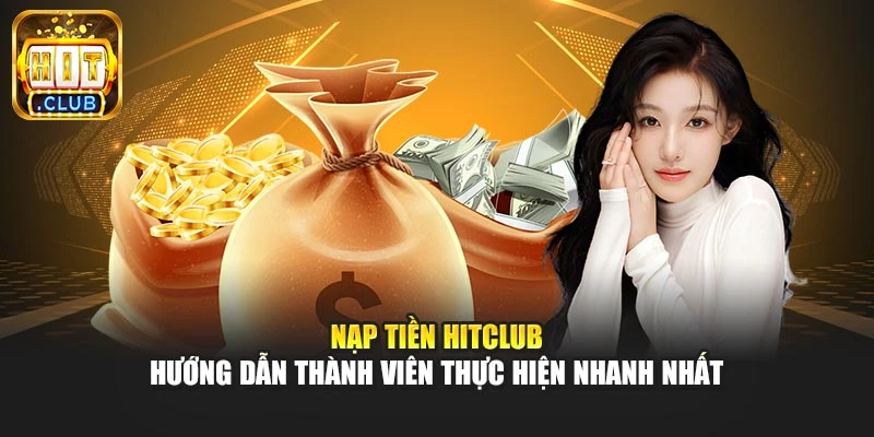 Nạp Tiền Hitclub – Hướng Dẫn Thành Viên Thực Hiện Nhanh Nhất