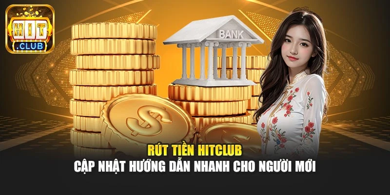 Rút Tiền Hitclub – Cập Nhật Hướng Dẫn Nhanh Cho Người Mới