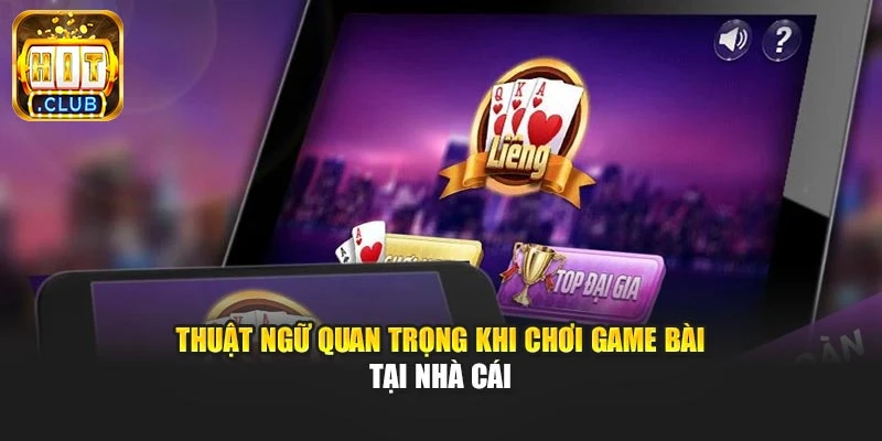 Thuật ngữ quan trọng khi chơi game bài tại nhà cái