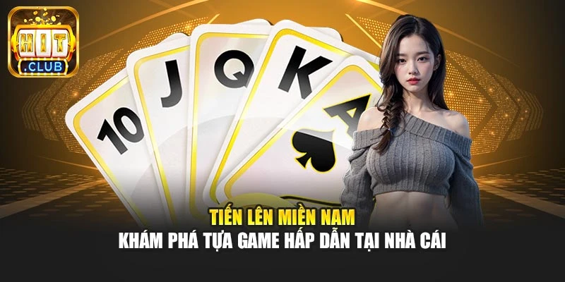 Tiến Lên Miền Nam - Khám Phá Tựa Game Hấp Dẫn Tại Nhà Cái