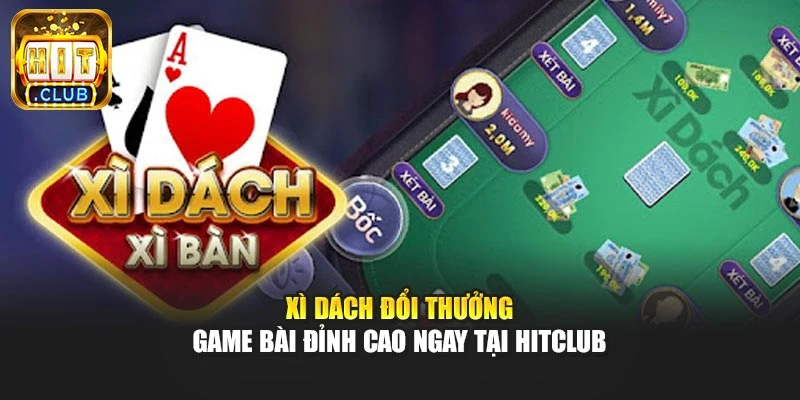 Xì Dách Đổi Thưởng - Game Bài Đỉnh Cao Ngay Tại Hitclub